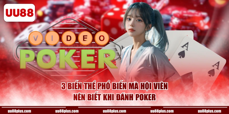3 biến thể phổ biến mà hội viên nên biết khi đánh Poker