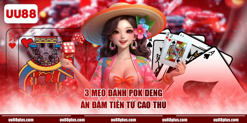 3 mẹo đánh Pok Deng ăn đậm tiền từ cao thủ