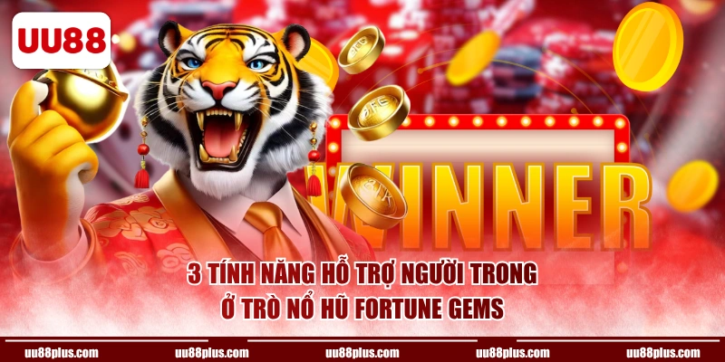 3 tính năng hỗ trợ người trong ở trò nổ hũ Fortune Gems