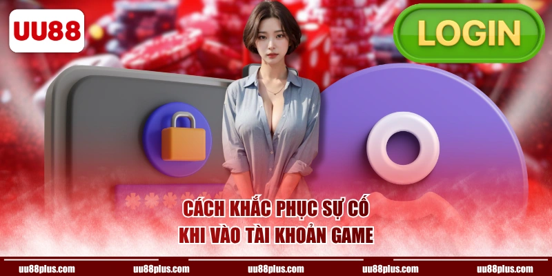Cách khắc phục sự cố khi vào tài khoản game