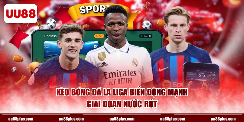 Kèo bóng đá La Liga biến động mạnh giai đoạn nước rút