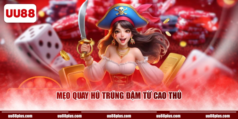 Mẹo quay hũ trúng đậm từ cao thủ