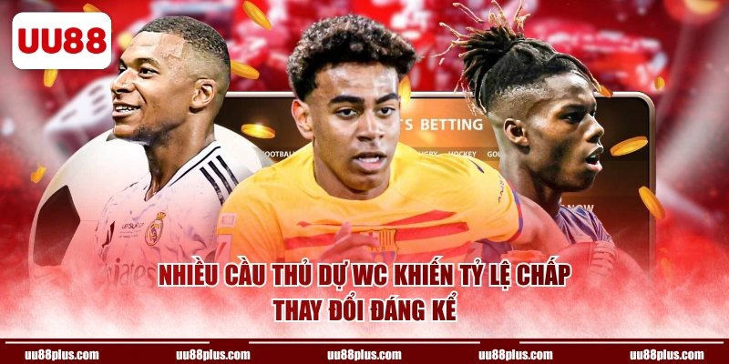 Nhiều cầu thủ dự WC khiến tỷ lệ chấp thay đổi đáng kể