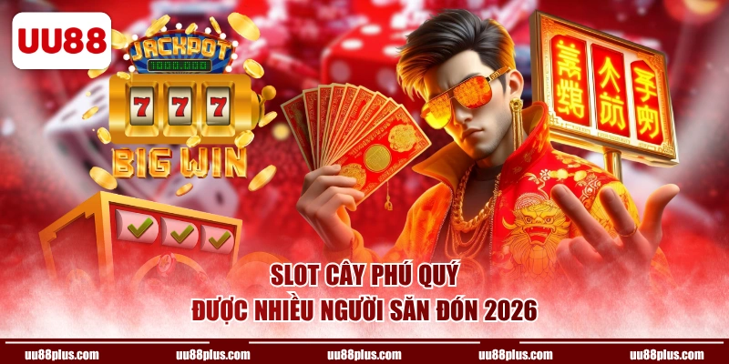 Slot Cây Phú Quý được nhiều người săn đón 2026