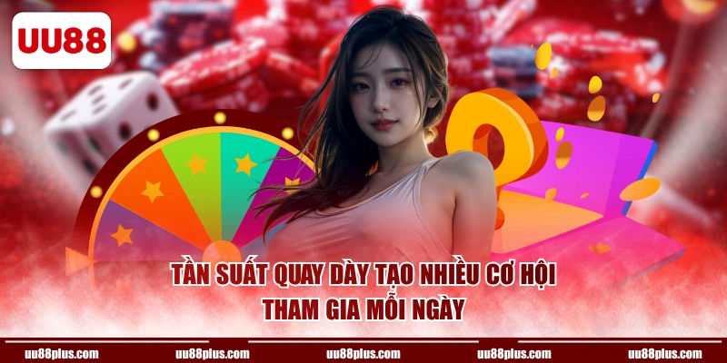 Tần suất quay dày tạo nhiều cơ hội tham gia mỗi ngày