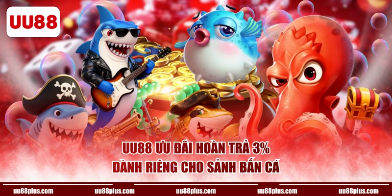 UU88 ưu đãi hoàn trả 3% dành riêng cho sảnh bắn cá