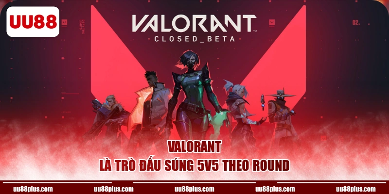 Valorant là trò đấu súng 5v5 theo round