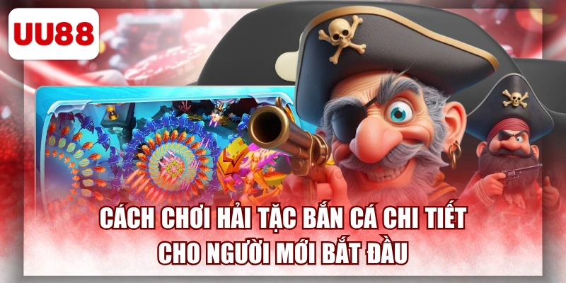 Cách Chơi Hải Tặc Bắn Cá Chi Tiết Cho Người Mới Bắt Đầu