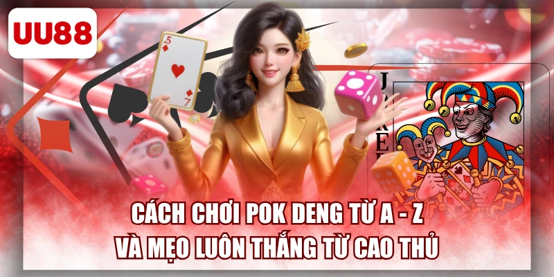 Cách Chơi Pok Deng Từ A - Z Và Mẹo Luôn Thắng Từ Cao Thủ