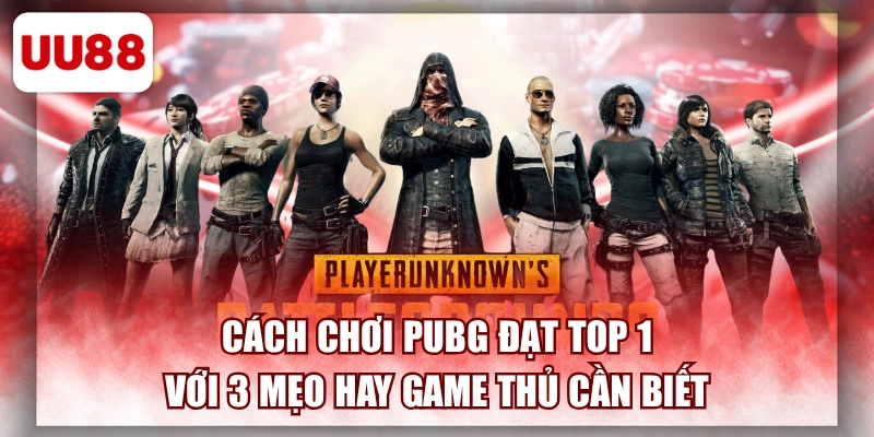 Cách Chơi PUBG Đạt Top 1 Với 3 Mẹo Hay Game Thủ Cần Biết