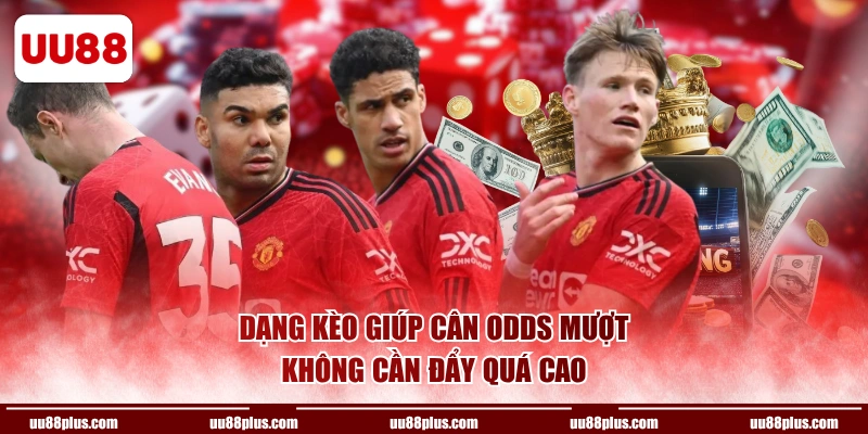 Dạng kèo giúp cân odds mượt, không cần đẩy quá cao