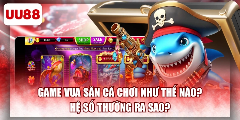 Game Vua Săn Cá Chơi Như Thế Nào? Hệ Số Thưởng Ra Sao?