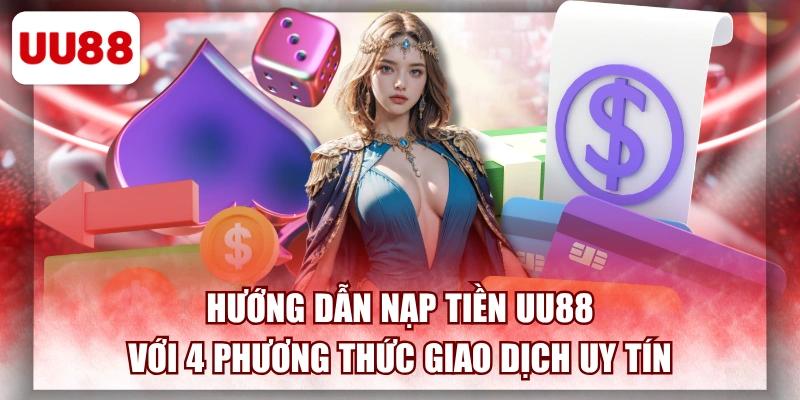 Hướng Dẫn Nạp Tiền UU88 Với 4 Phương Thức Giao Dịch Uy Tín