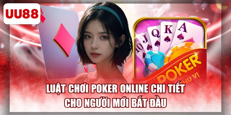 Luật Chơi Poker Online Chi Tiết Cho Người Mới Bắt Đầu