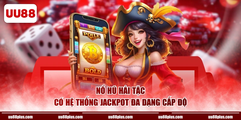 Nổ Hũ Hải Tặc có hệ thống Jackpot đa dạng cấp độ