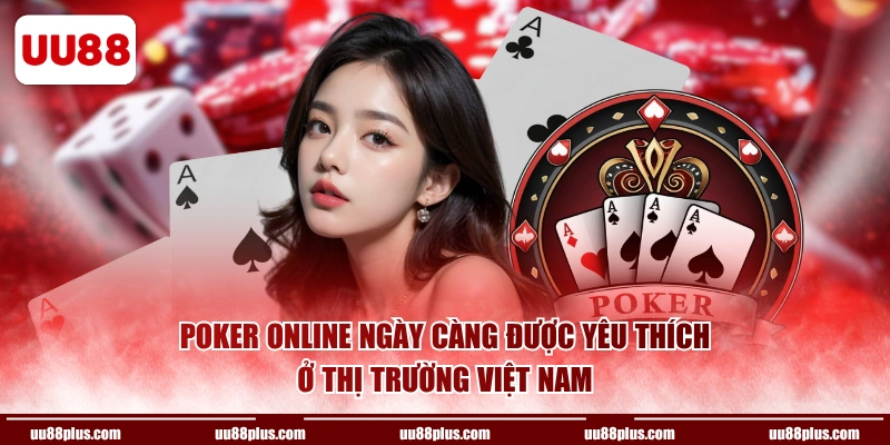 Poker Online ngày càng được yêu thích ở thị trường Việt Nam