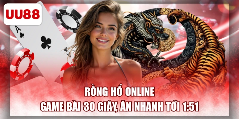 Rồng Hổ Online - Game Bài 30 Giây, Ăn Nhanh Tới 1:51