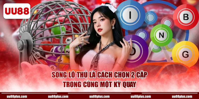 Song lô thủ là cách chọn 2 cặp trong cùng một kỳ quay