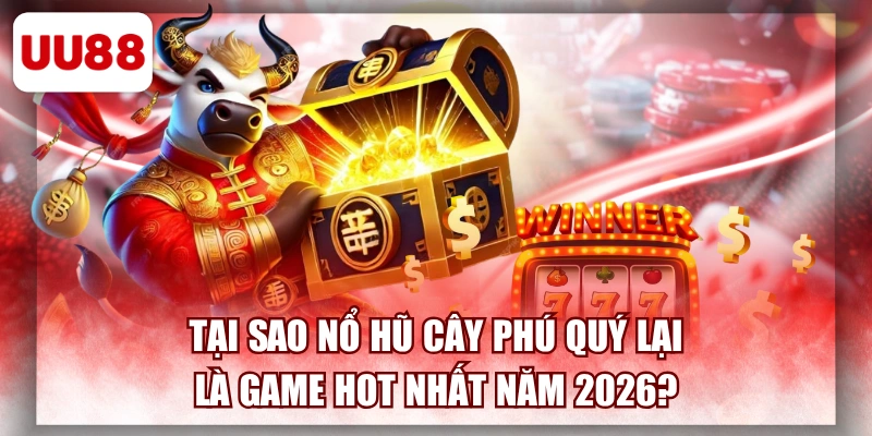 Tại Sao Nổ Hũ Cây Phú Quý Lại Là Game Hot Nhất Năm 2026?